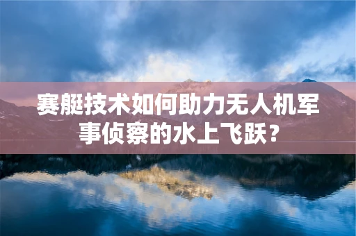 赛艇技术如何助力无人机军事侦察的水上飞跃？