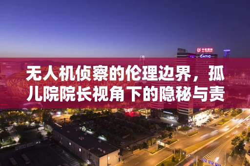 无人机侦察的伦理边界，孤儿院院长视角下的隐秘与责任