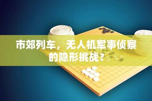 市郊列车，无人机军事侦察的隐形挑战？