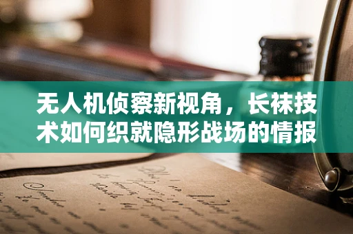 无人机侦察新视角，长袜技术如何织就隐形战场的情报网？