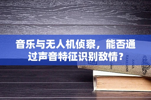 音乐与无人机侦察，能否通过声音特征识别敌情？