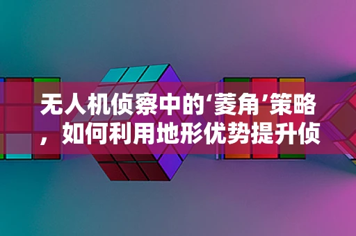无人机侦察中的‘菱角’策略，如何利用地形优势提升侦察效率？