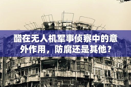 醋在无人机军事侦察中的意外作用，防腐还是其他？