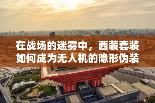 在战场的迷雾中，西装套装如何成为无人机的隐形伪装？