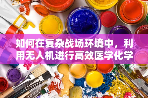 如何在复杂战场环境中，利用无人机进行高效医学化学侦察？