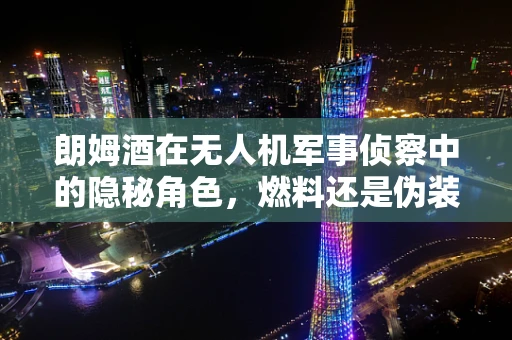 朗姆酒在无人机军事侦察中的隐秘角色，燃料还是伪装？