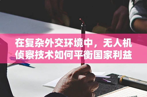在复杂外交环境中，无人机侦察技术如何平衡国家利益与国际法边界？
