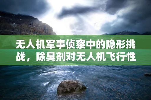 无人机军事侦察中的隐形挑战，除臭剂对无人机飞行性能的影响