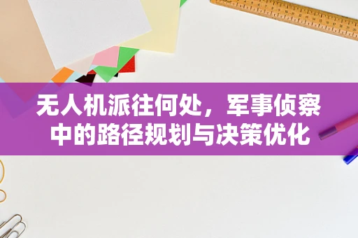无人机派往何处，军事侦察中的路径规划与决策优化