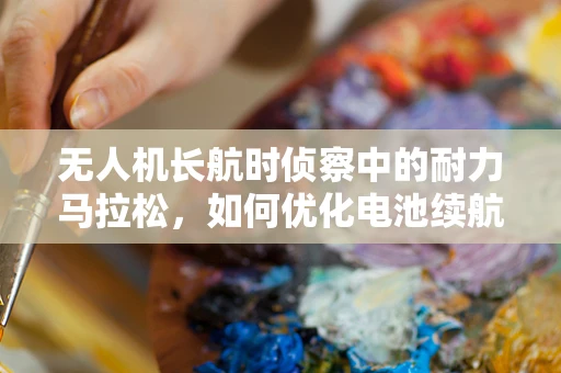 无人机长航时侦察中的耐力马拉松，如何优化电池续航能力？
