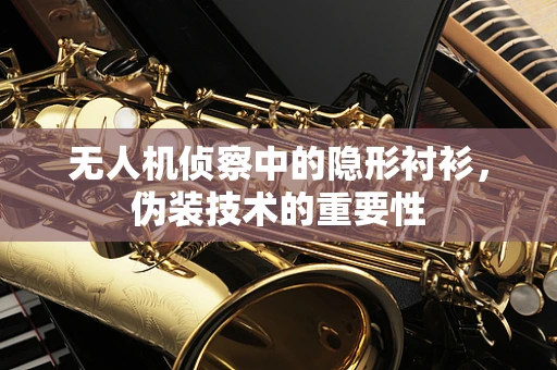 无人机侦察中的隐形衬衫，伪装技术的重要性