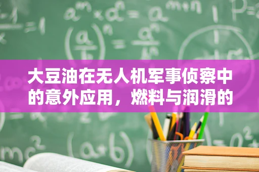 大豆油在无人机军事侦察中的意外应用，燃料与润滑的绿色替代方案？