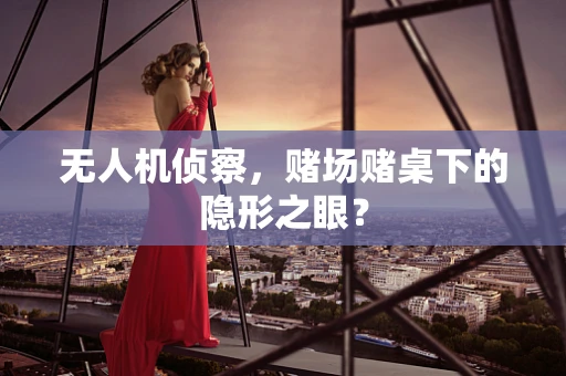 无人机侦察，赌场赌桌下的隐形之眼？