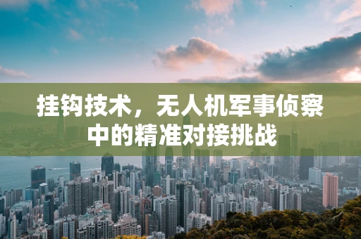 挂钩技术，无人机军事侦察中的精准对接挑战