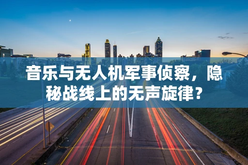 音乐与无人机军事侦察，隐秘战线上的无声旋律？