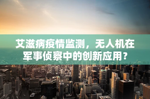 艾滋病疫情监测，无人机在军事侦察中的创新应用？