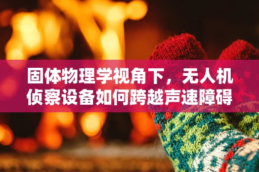固体物理学视角下，无人机侦察设备如何跨越声速障碍？