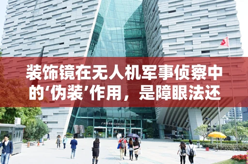装饰镜在无人机军事侦察中的‘伪装’作用，是障眼法还是真功夫？