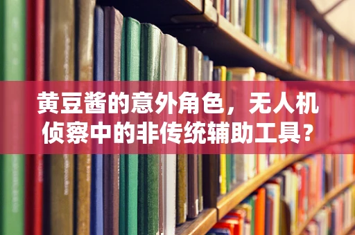 黄豆酱的意外角色，无人机侦察中的非传统辅助工具？