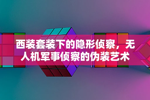 西装套装下的隐形侦察，无人机军事侦察的伪装艺术