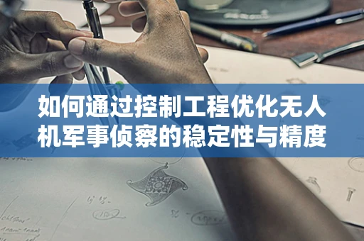 如何通过控制工程优化无人机军事侦察的稳定性与精度？