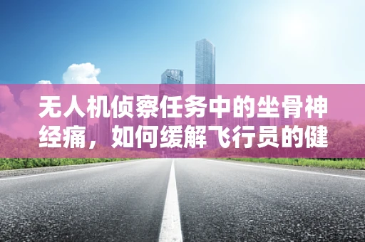 无人机侦察任务中的坐骨神经痛，如何缓解飞行员的健康挑战？