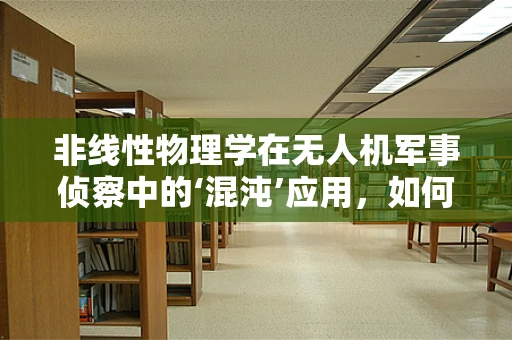 非线性物理学在无人机军事侦察中的‘混沌’应用，如何解锁新维度？