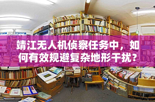 靖江无人机侦察任务中，如何有效规避复杂地形干扰？