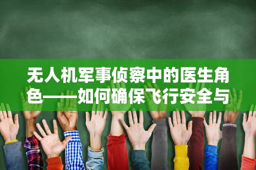 无人机军事侦察中的医生角色——如何确保飞行安全与数据精准？