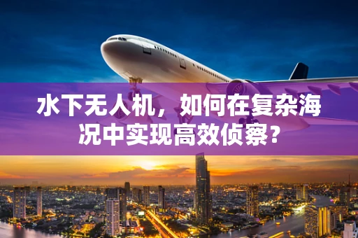 水下无人机，如何在复杂海况中实现高效侦察？