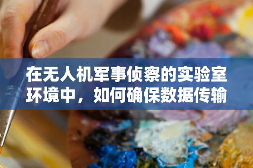 在无人机军事侦察的实验室环境中，如何确保数据传输的实时性与安全性？