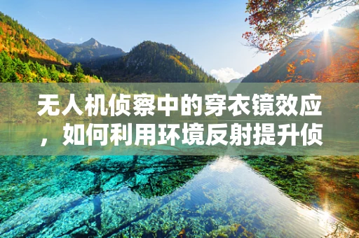 无人机侦察中的穿衣镜效应，如何利用环境反射提升侦察效率？