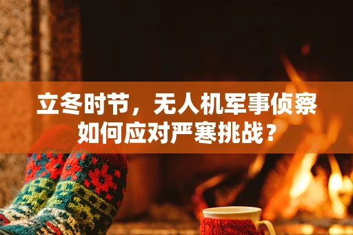 立冬时节，无人机军事侦察如何应对严寒挑战？