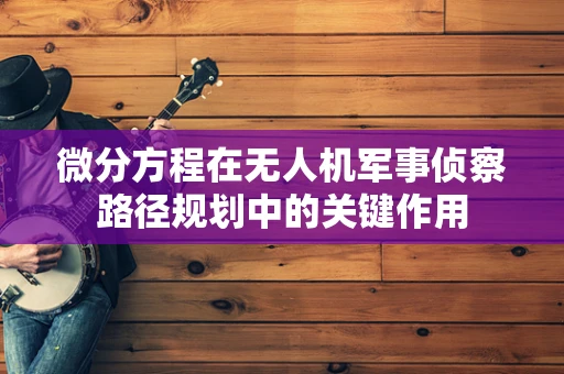微分方程在无人机军事侦察路径规划中的关键作用
