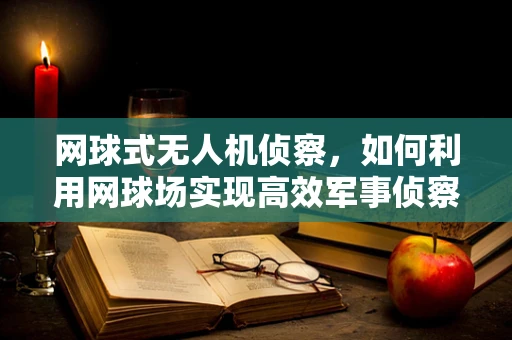网球式无人机侦察，如何利用网球场实现高效军事侦察？