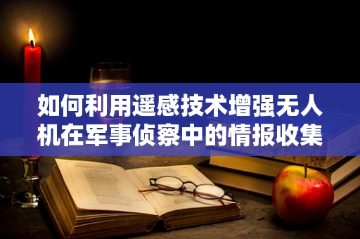 如何利用遥感技术增强无人机在军事侦察中的情报收集能力？
