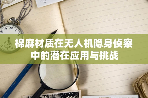 棉麻材质在无人机隐身侦察中的潜在应用与挑战