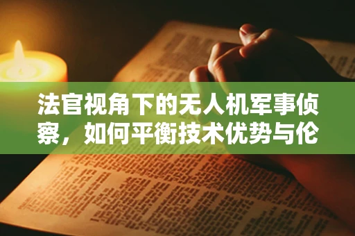 法官视角下的无人机军事侦察，如何平衡技术优势与伦理考量？
