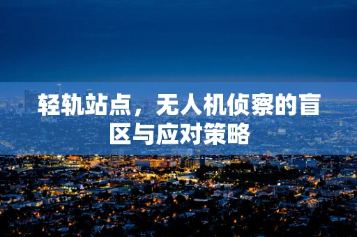 轻轨站点，无人机侦察的盲区与应对策略