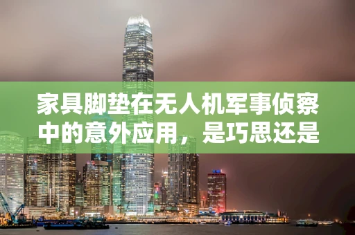 家具脚垫在无人机军事侦察中的意外应用，是巧思还是误用？