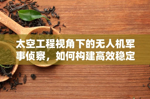 太空工程视角下的无人机军事侦察，如何构建高效稳定的太空数据传输链路？