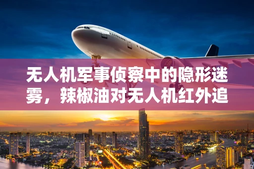 无人机军事侦察中的隐形迷雾，辣椒油对无人机红外追踪的干扰潜力