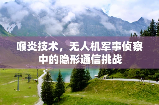 喉炎技术，无人机军事侦察中的隐形通信挑战