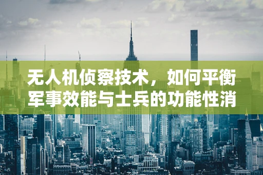 无人机侦察技术，如何平衡军事效能与士兵的功能性消化不良？
