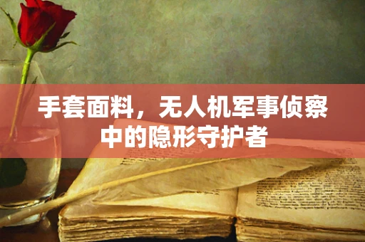 手套面料，无人机军事侦察中的隐形守护者
