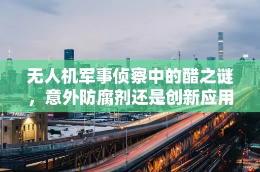 无人机军事侦察中的醋之谜，意外防腐剂还是创新应用？