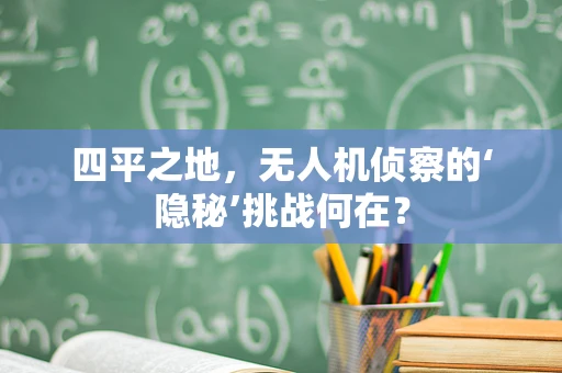 四平之地，无人机侦察的‘隐秘’挑战何在？