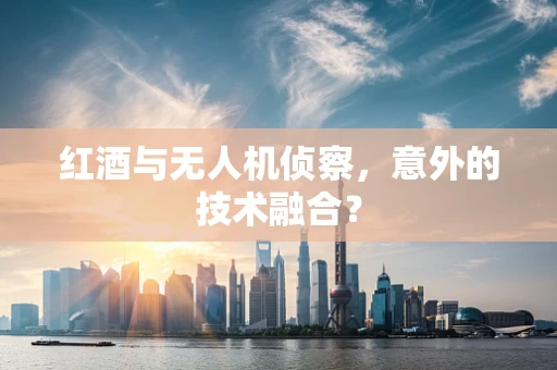 红酒与无人机侦察，意外的技术融合？