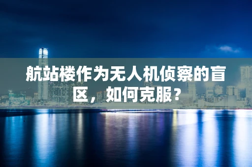 航站楼作为无人机侦察的盲区，如何克服？