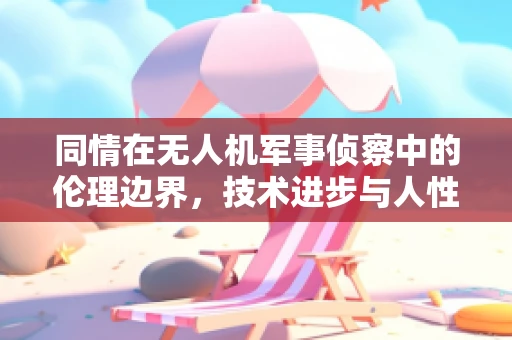 同情在无人机军事侦察中的伦理边界，技术进步与人性考量